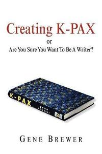 bokomslag Creating K-Pax -Or- Are You Sure You Want to Be a Writer?