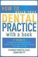bokomslag How to Build Your Dental Practice with a Book: 21 Secrets to Dramatically Grow Your Income, Credibility and Celebrity-Power as an Author - Right Where