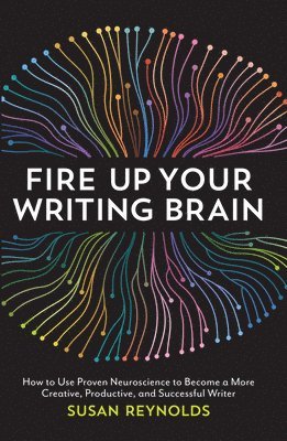 Susan Reynolds - Fire Up Your Writing Brain: How to Use Proven Neuroscience to Become a More Creative, Productive, and Successful Writer, Häftad