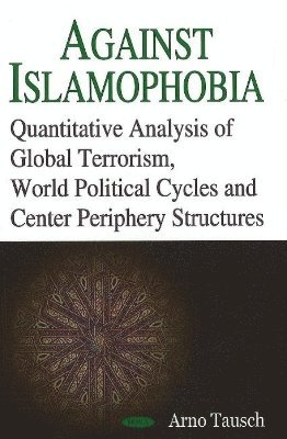 bokomslag Against Islamophobia. Quantitative Analyses of Global Terrorism, World Political Cycles and Center Periphery Structures