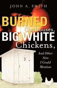 John A. Smith - Burned Outhouses, Big White Chickens, And Other Sins I Could Mention, Häftad