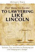 bokomslag The How-to Guide to Lawyering like Lincoln &quot;Lessons, Tips, and Tales on Practicing Law and Hanging out a Shingle&quot;