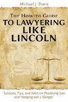 Michael J Dunn, Michael J. Dunn - How-to Guide to Lawyering like Lincoln "Lessons, Tips, and Tales on Practicing Law and Hanging out a Shingle", Häftad