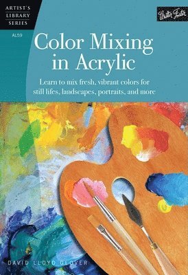 David Lloyd Glover - Color Mixing in Acrylic: Learn to Mix Fresh, Vibrant Colors for Still Lifes, Landscapes, Portraits, and More, Häftad