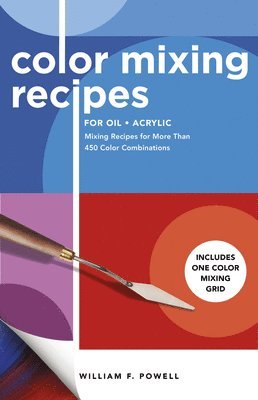 William F. Powell, William F Powell - Color Mixing Recipes for Oil & Acrylic: Mixing Recipes for More Than 450 Color Combinations - Includes One Color Mixing Grid, Häftad