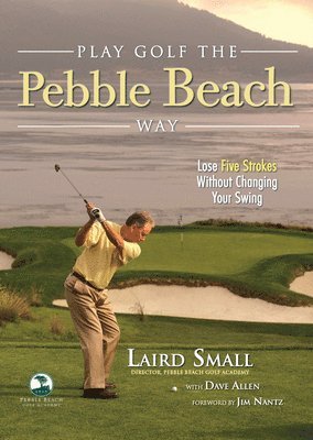 Laird Small, Dave Allen - Play Golf the Pebble Beach Way: Lose Five Strokes Without Changing Your Swing, Häftad