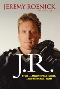 bokomslag J.R.: My Life as the Most Outspoken, Fearless, and Hard-Hitting Man in Hockey