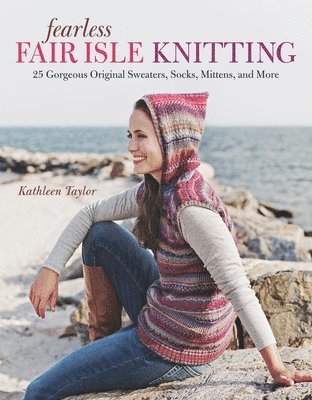 Kathleen Taylor - Fearless Fair Isle Knitting: 30 Gorgeous Original Sweaters, Socks, Mittens, and More, Häftad