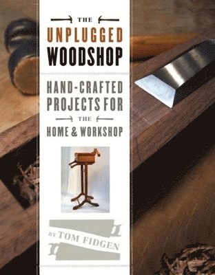 Unplugged Woodshop: Hand-Crafted Projects for the Home & Workshop 1