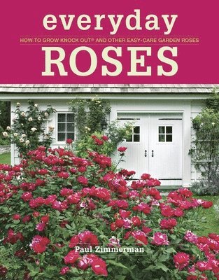 Paul Zimmerman - Everyday Roses: How to Grow Knock Out(r) and Other Easy-Care Garden Roses, Häftad