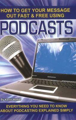 How to Get Your Message Out Fast & Free Using Podcasts: Everything You Need to Know about Podcasting Explained Simply