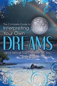 bokomslag Complete Guide to Interpreting Your Own Dreams & What They Mean to You