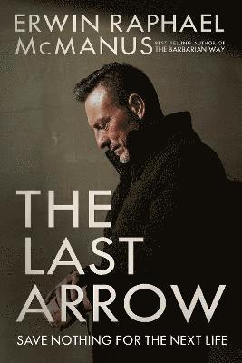 Erwin Raphael McManus - The Last Arrow : Save Nothing for the Next Life, Inbunden. Tillgänglighet: Tillfälligt slut