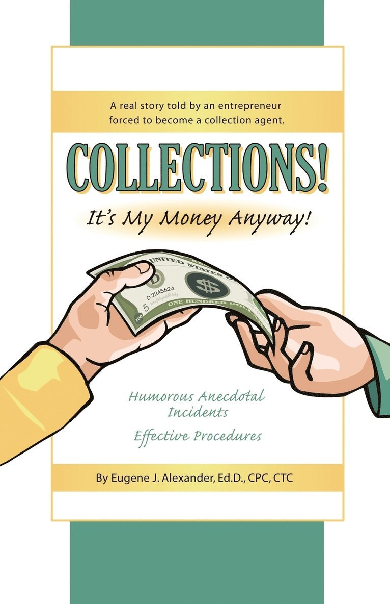 Eugene J. Alexander EdD CPC CTC, Eugene J. Alexander Edd Cpc Ctc - COLLECTIONS! IT's MY MONEY ANYWAY! A Real Story Told By An Entrepreneur Forced to Become a Collection Agent., Häftad