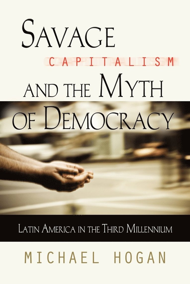 Michael Hogan - Savage Capitalism and the Myth of Democracy, Häftad