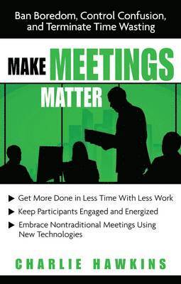 Charlie Hawkins - Make Meetings Matter: Ban Boredom, Control Confusion, and Terminate Time Wasting, Häftad