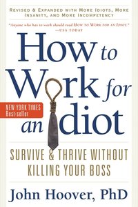 bokomslag How to Work for an Idiot, Revised and Expanded with More Idiots, More Insanity, and More Incompetency