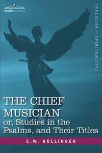 bokomslag The Chief Musician Or, Studies in the Psalms, and Their Titles