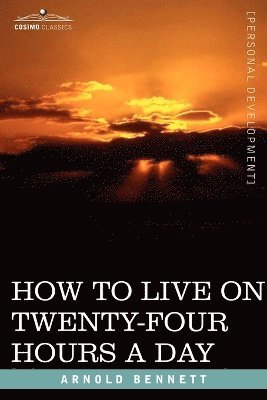 Arnold Bennett - How to Live on Twenty-Four Hours a Day, Häftad