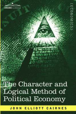 John Elliott Cairnes - Character and Logical Method of Political Economy, Häftad