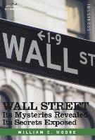 bokomslag Wall Street: Its Mysteries Revealed-Its Secrets Exposed