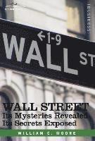 William C. Moore - Wall Street: Its Mysteries Revealed-Its Secrets Exposed, Inbunden