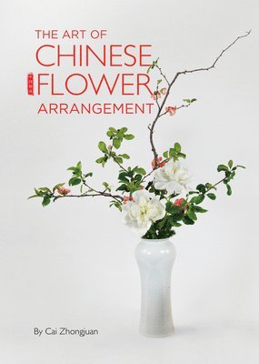 Zhongjuan Cai - Art of Chinese Flower Arrangement, Inbunden