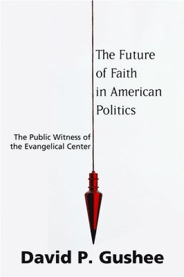 David P. Gushee - Future of Faith in American Politics, Häftad