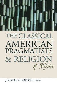 bokomslag The Classical American Pragmatists and Religion