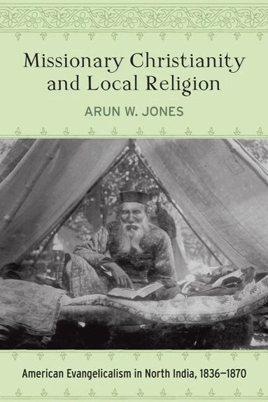 Arun W. Jones - Missionary Christianity and Local Religion, Inbunden