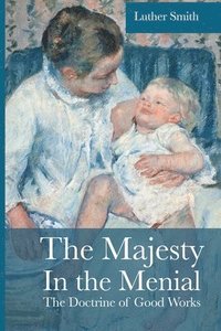 bokomslag The Majesty in the Menial: The Doctrine of Good Works
