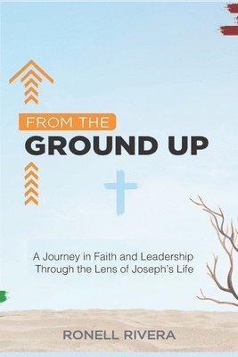 bokomslag From the Ground Up: A Journey in Faith and Leadership Through the Lens of Joseph's Life