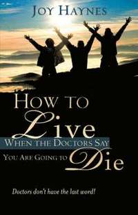 bokomslag How to Live When the Doctors Say You Are Going to Die