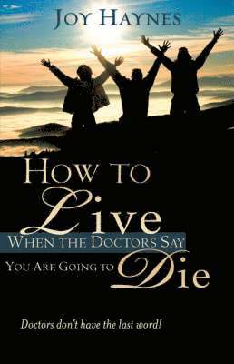 How to Live When the Doctors Say You Are Going to Die 1