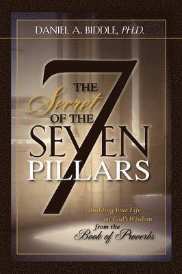 Daniel A Biddle - SECRET OF THE SEVEN PILLARS - Building Your Life on God's Wisdom from the Book of Proverbs, Häftad