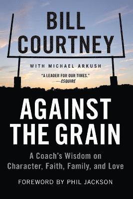Bill Courtney - Against the Grain: A Coach's Wisdom on Character, Faith, Family, and Love, Häftad