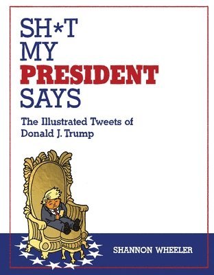 bokomslag Sh*t My President Says: The Illustrated Tweets of Donald J. Trump