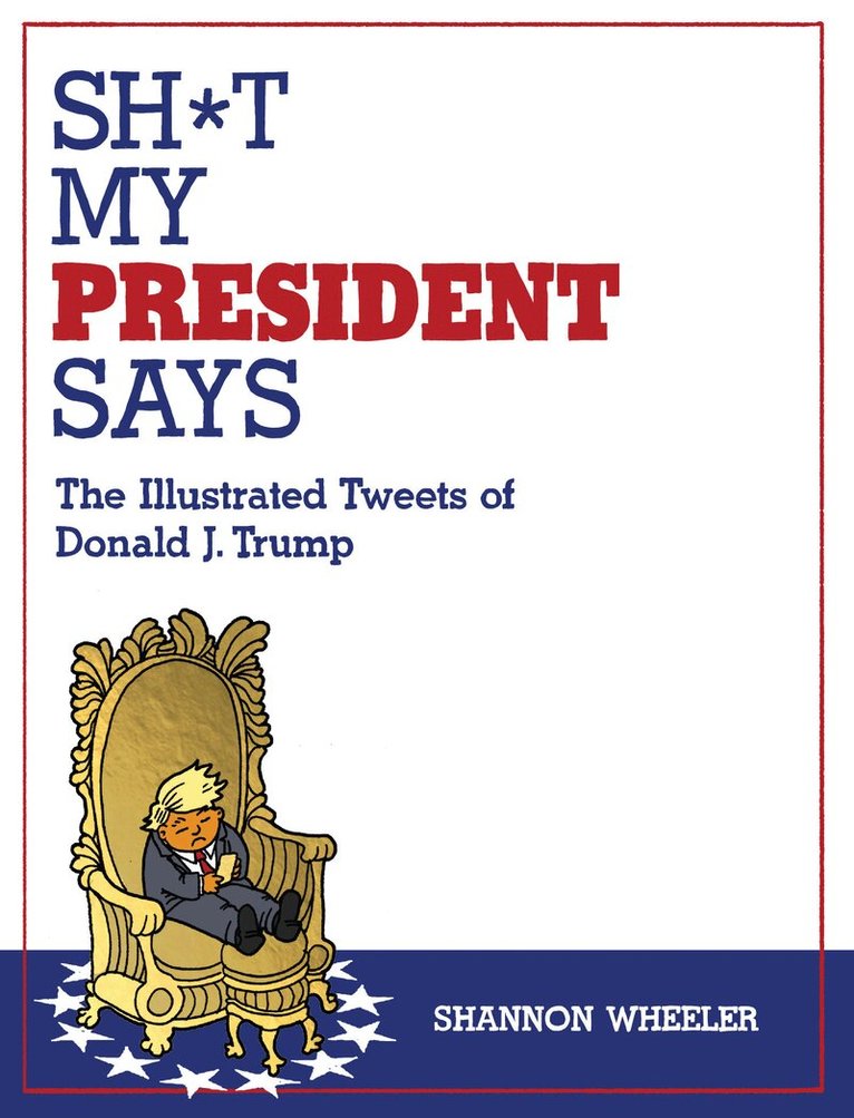 Shannon Wheeler - Sh*t My President Says: The Illustrated Tweets of Donald J. Trump, Häftad