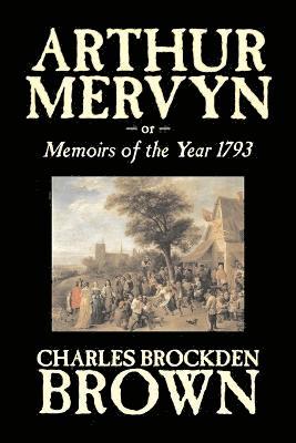 bokomslag Arthur Mervyn or, Memoirs of the Year 1793 by Charles Brockden Brown, Fiction, Fantasy, Historical