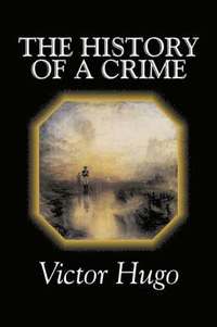 bokomslag The History of a Crime by Victor Hugo, Fiction, Historical, Classics, Literary