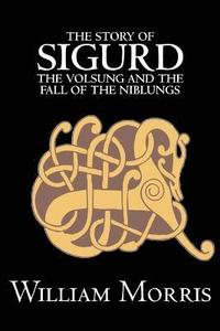 bokomslag The Story of Sigurd the Volsung and the Fall of the Niblungs by Wiliam Morris, Fiction, Legends, Myths, & Fables - General