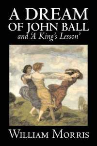 bokomslag 'A Dream of John Ball' and 'A King's Lesson' by Wiliam Morris, Fiction, Classics, Literary, Fairy Tales, Folk Tales, Legends & Mythology