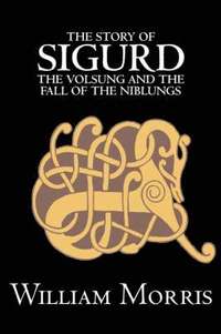 bokomslag The Story of Sigurd the Volsung and the Fall of the Niblungs by Wiliam Morris, Fiction, Legends, Myths, & Fables - General