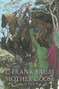 bokomslag Mother Goose in Prose by L. Frank Baum, Fiction, Fantasy, Fairy Tales, Folk Tales, Legends & Mythology