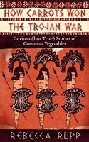 Rebecca Rupp - How Carrots Won the Trojan War, Häftad
