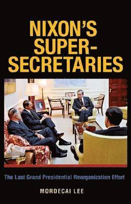 bokomslag Nixon's Super-Secretaries: The Last Grand Presidential Reorganization Effort