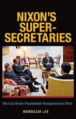 bokomslag Nixon's Super-Secretaries: the Last Grand Presidential Reorganization Effort