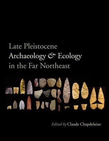 Claude Chapdelaine - Late Pleistocene Archaeology and Ecology in the Far Northeast, Inbunden