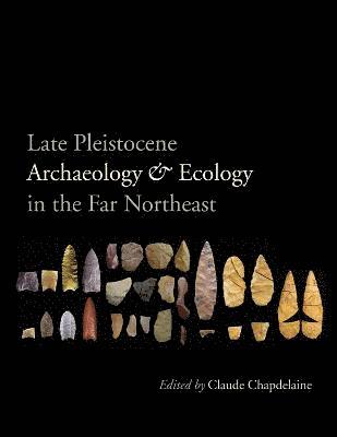 Claude Chapdelaine - Late Pleistocene Archaeology and Ecology in the Far Northeast, Inbunden