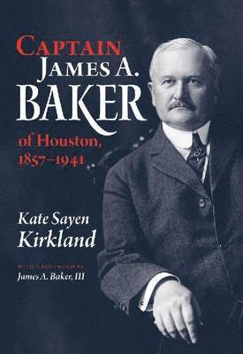 Kate Sayen Kirkland - Captain James a. Baker of Houston, 1857-1941, Inbunden